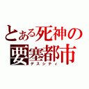 とある死神の要塞都市（デスシティ）