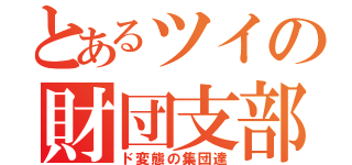 とあるツイの財団支部（ド変態の集団達）