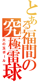 とある福間の究極雷球（火の玉ボール）