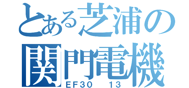 とある芝浦の関門電機（ＥＦ３０  １３）