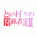 とある村々の狩猟者達Ⅱ（ハンター）