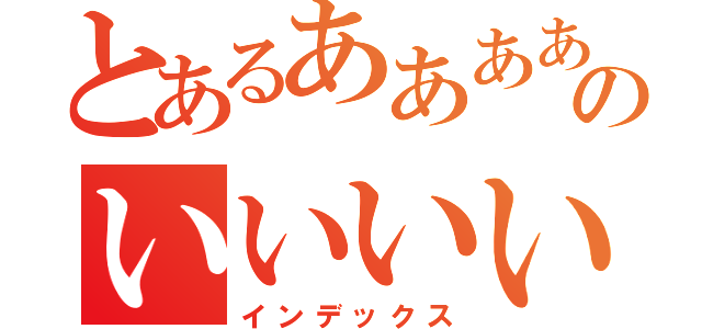 とあるああああああああああああああああああああああああああああああああああああああああああのいいいいいいいいいいいいいいいいいいいいいいいいいいいいいいいいいいいいいいいいいいいいいいいいいいい（インデックス）