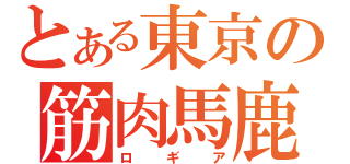 とある東京の筋肉馬鹿（ロギア）