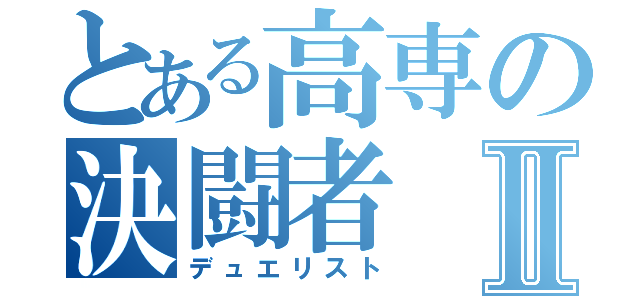 とある高専の決闘者Ⅱ（デュエリスト）