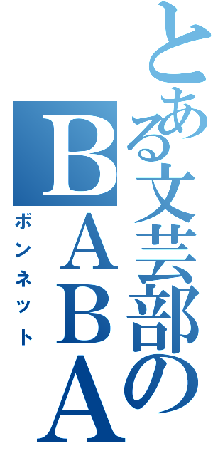 とある文芸部のＢＡＢＡさん（ボンネット）