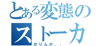 とある変態のストーカー記（かりんか、、）