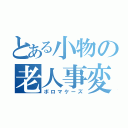 とある小物の老人事変（ボロマケーズ）