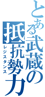 とある武蔵の抵抗勢力（レジスタンス）