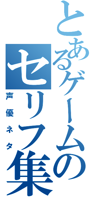 とあるゲームのセリフ集（声優ネタ）