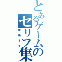 とあるゲームのセリフ集（声優ネタ）