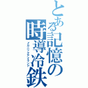 とある記憶の時導冷鉄（メカニックアイランド）