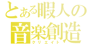 とある暇人の音楽創造（クリエイト）