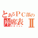 とあるＰＣ部の座席表Ⅱ（ひまつぶし）