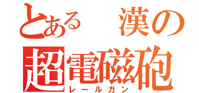 とある　漢の超電磁砲（レールガン）