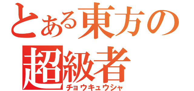 とある東方の超級者（チョウキュウシャ）