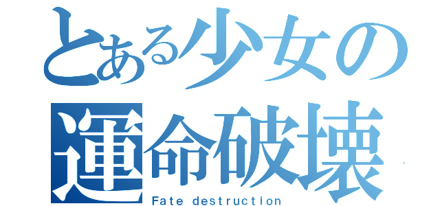 とある少女の運命破壊（Ｆａｔｅ ｄｅｓｔｒｕｃｔｉｏｎ）