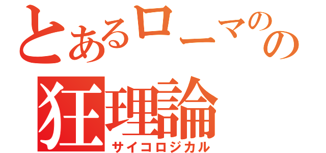 とあるローマのの狂理論（サイコロジカル）