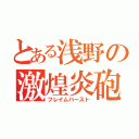 とある浅野の激煌炎砲（フレイムバースト）