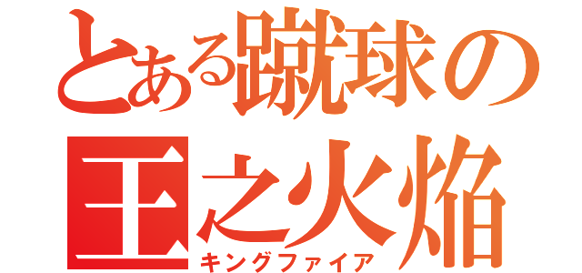 とある蹴球の王之火焔（キングファイア）