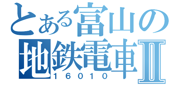 とある富山の地鉄電車Ⅱ（１６０１０）