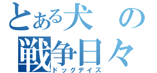 とある犬の戦争日々（ドッグデイズ）