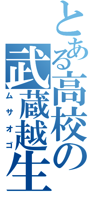 とある高校の武蔵越生（ムサオゴ）