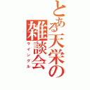 とある天栄の雑談会（ライングル）