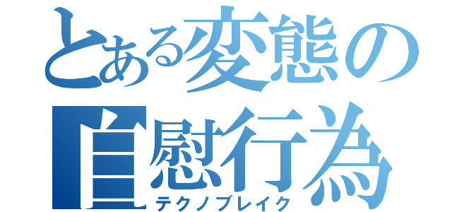 とある変態の自慰行為依存（テクノブレイク）