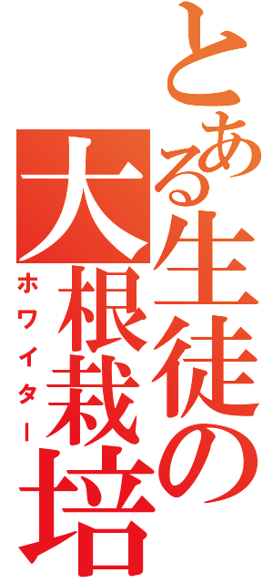 とある生徒の大根栽培（ホワイター）