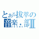 とある拔萃の音楽．部Ⅱ（ＤＢＳＭＤ）