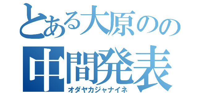 とある大原のの中間発表（オダヤカジャナイネ）