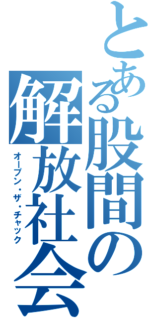 とある股間の解放社会（オープン・ザ・チャック）