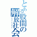 とある股間の解放社会（オープン・ザ・チャック）