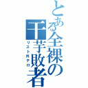 とある全裸の干芋敗者（リスト外テロ）