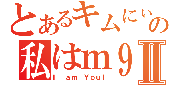 とあるキムにぃの私はｍ９Ⅱ（Ｉ ａｍ Ｙｏｕ！）