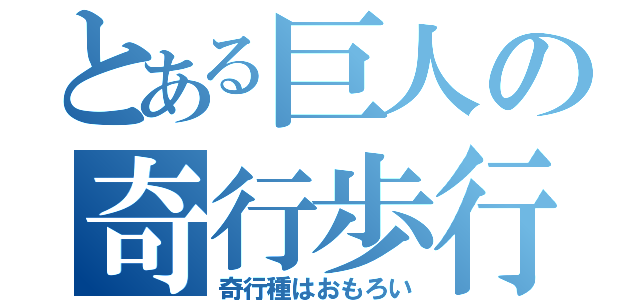 とある巨人の奇行歩行（奇行種はおもろい）