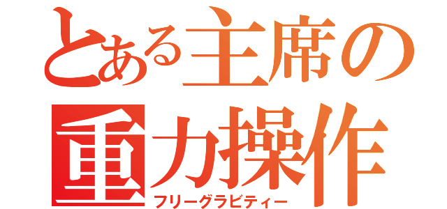 とある主席の重力操作（フリーグラビティー）