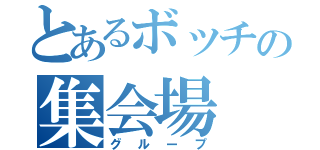 とあるボッチの集会場（グループ）