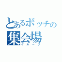 とあるボッチの集会場（グループ）