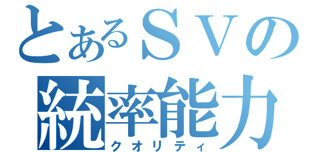 とあるＳＶの統率能力（クオリティ）