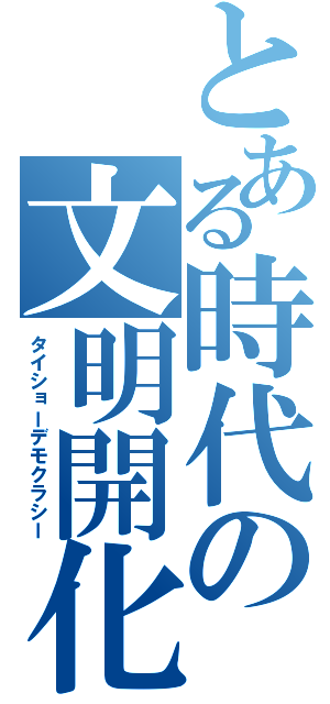 とある時代の文明開化（タイショーデモクラシー）