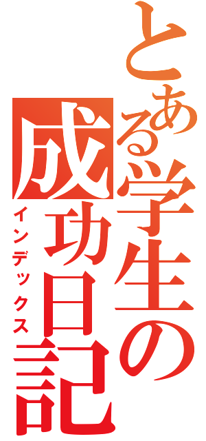 とある学生の成功日記（インデックス）