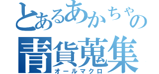 とあるあかちゃの青貨蒐集（オールマクロ）