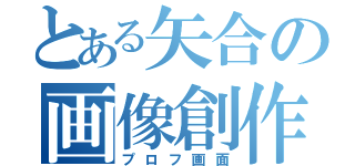 とある矢合の画像創作（プロフ画面）