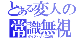 とある変人の常識無視（ダイブ•ザ•二次元）