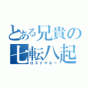 とある兄貴の七転八起（ロストマネー）