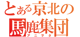 とある京北の馬鹿集団（アニヲタ）