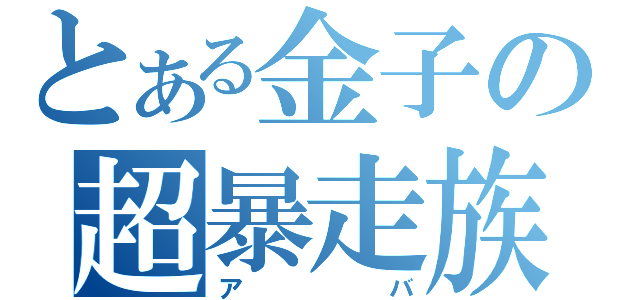 とある金子の超暴走族（アバ）