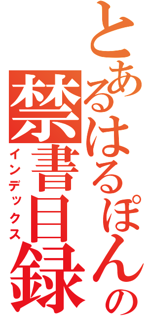 とあるはるぽんの禁書目録（インデックス）