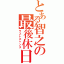 とある智之の最後休日（ラストチャンス）